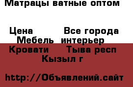 Матрацы ватные оптом. › Цена ­ 265 - Все города Мебель, интерьер » Кровати   . Тыва респ.,Кызыл г.